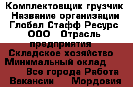 Комплектовщик-грузчик › Название организации ­ Глобал Стафф Ресурс, ООО › Отрасль предприятия ­ Складское хозяйство › Минимальный оклад ­ 28 000 - Все города Работа » Вакансии   . Мордовия респ.